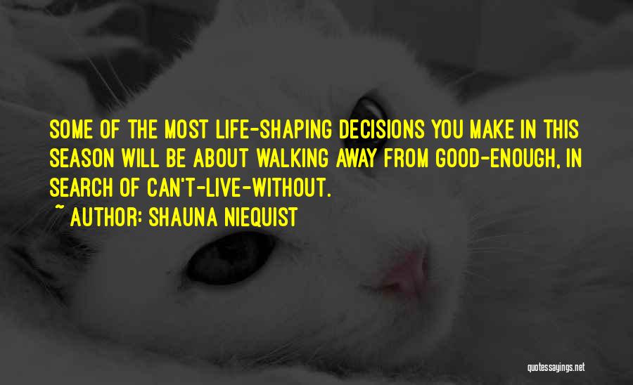 Shauna Niequist Quotes: Some Of The Most Life-shaping Decisions You Make In This Season Will Be About Walking Away From Good-enough, In Search