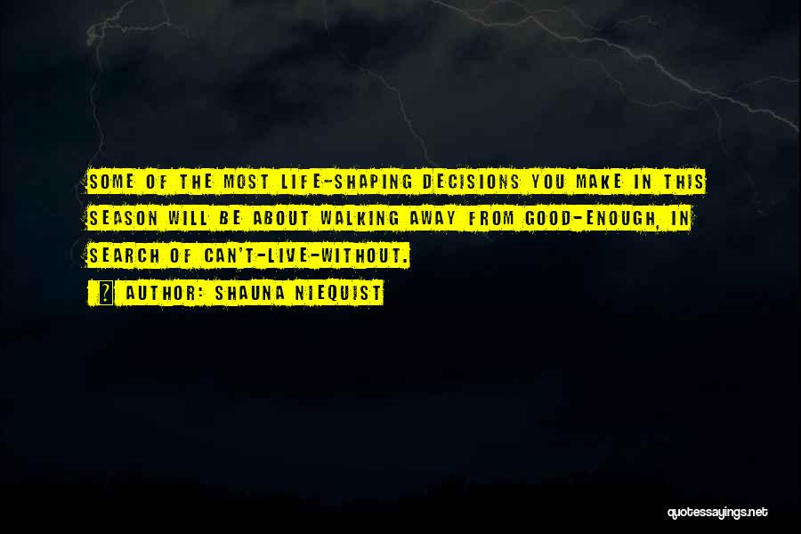 Shauna Niequist Quotes: Some Of The Most Life-shaping Decisions You Make In This Season Will Be About Walking Away From Good-enough, In Search