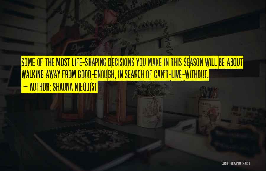 Shauna Niequist Quotes: Some Of The Most Life-shaping Decisions You Make In This Season Will Be About Walking Away From Good-enough, In Search