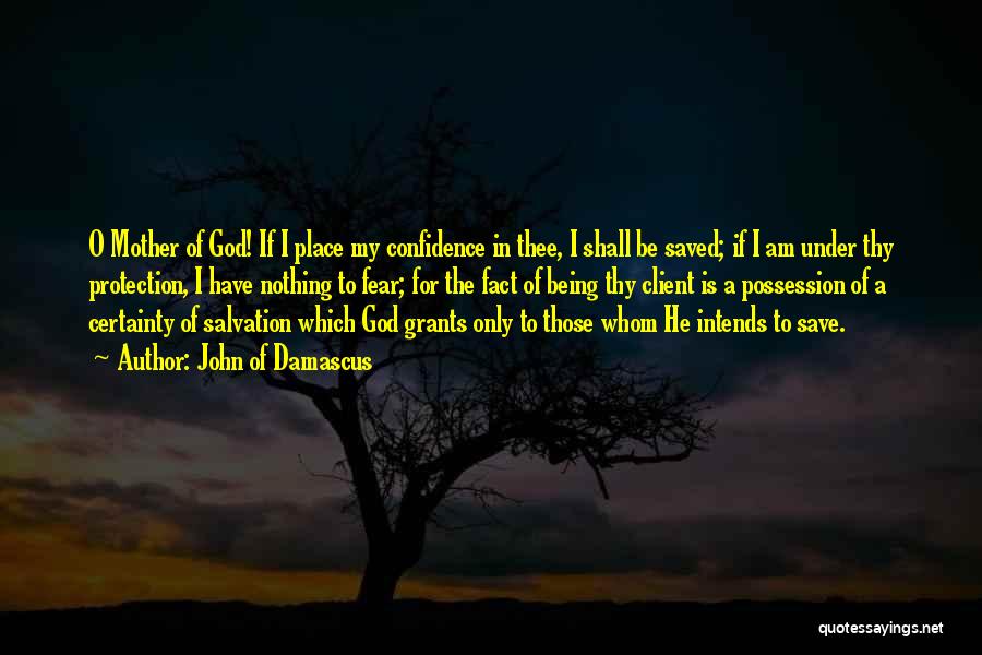 John Of Damascus Quotes: O Mother Of God! If I Place My Confidence In Thee, I Shall Be Saved; If I Am Under Thy