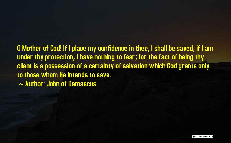 John Of Damascus Quotes: O Mother Of God! If I Place My Confidence In Thee, I Shall Be Saved; If I Am Under Thy