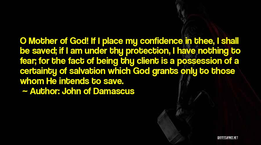 John Of Damascus Quotes: O Mother Of God! If I Place My Confidence In Thee, I Shall Be Saved; If I Am Under Thy