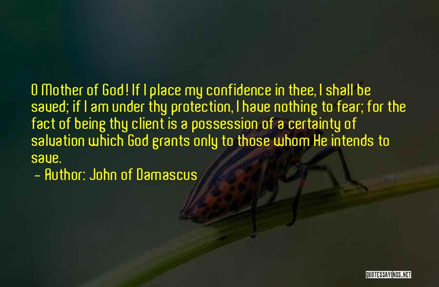 John Of Damascus Quotes: O Mother Of God! If I Place My Confidence In Thee, I Shall Be Saved; If I Am Under Thy