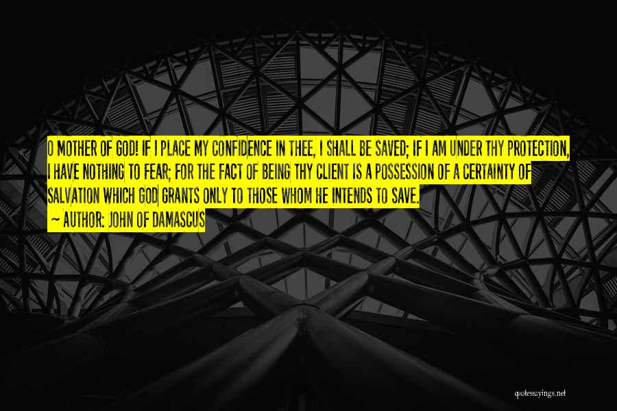 John Of Damascus Quotes: O Mother Of God! If I Place My Confidence In Thee, I Shall Be Saved; If I Am Under Thy