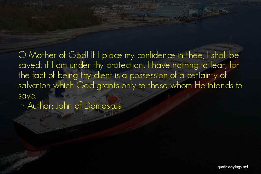 John Of Damascus Quotes: O Mother Of God! If I Place My Confidence In Thee, I Shall Be Saved; If I Am Under Thy
