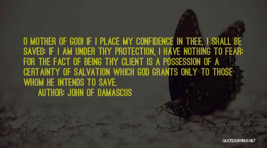 John Of Damascus Quotes: O Mother Of God! If I Place My Confidence In Thee, I Shall Be Saved; If I Am Under Thy