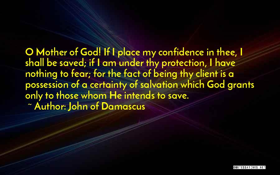 John Of Damascus Quotes: O Mother Of God! If I Place My Confidence In Thee, I Shall Be Saved; If I Am Under Thy