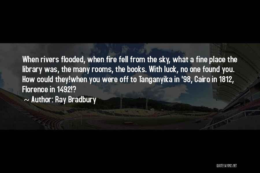 Ray Bradbury Quotes: When Rivers Flooded, When Fire Fell From The Sky, What A Fine Place The Library Was, The Many Rooms, The