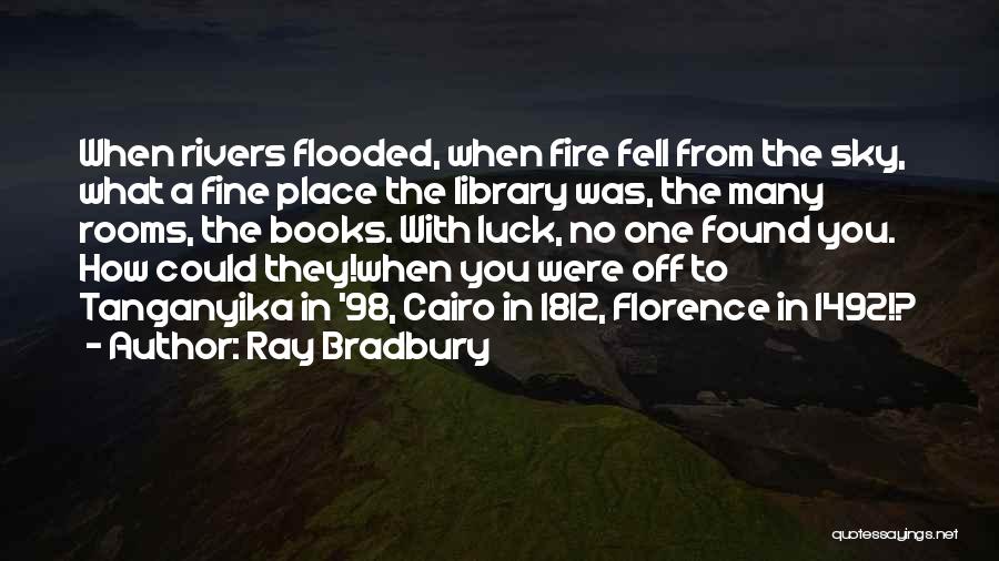 Ray Bradbury Quotes: When Rivers Flooded, When Fire Fell From The Sky, What A Fine Place The Library Was, The Many Rooms, The
