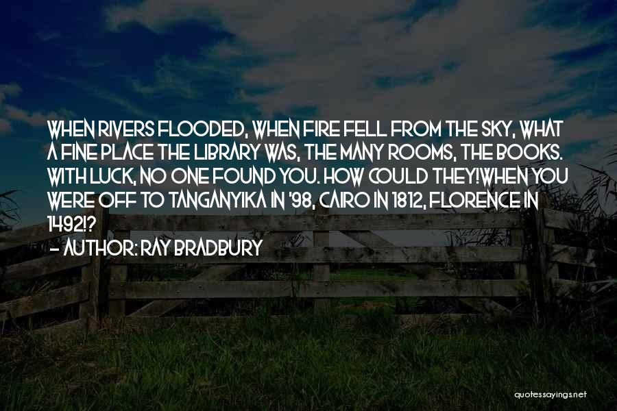 Ray Bradbury Quotes: When Rivers Flooded, When Fire Fell From The Sky, What A Fine Place The Library Was, The Many Rooms, The