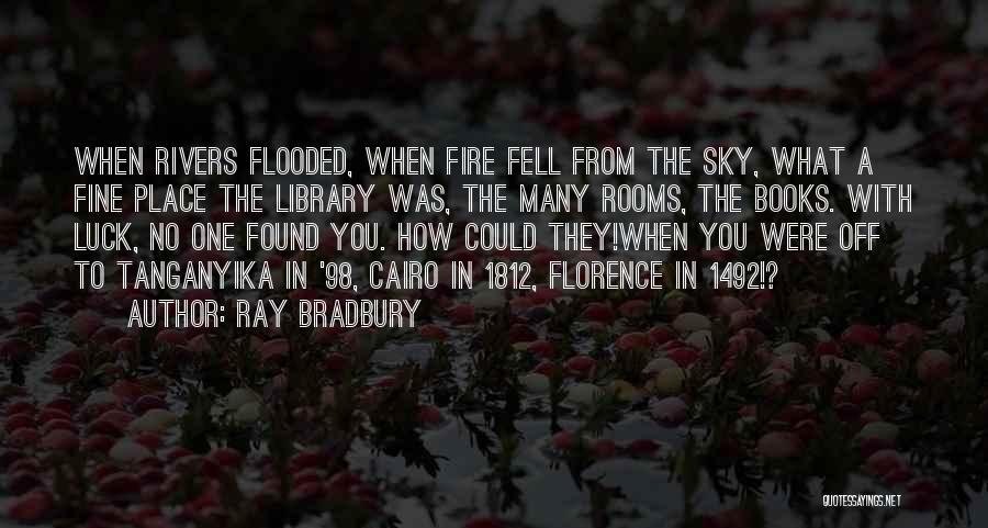 Ray Bradbury Quotes: When Rivers Flooded, When Fire Fell From The Sky, What A Fine Place The Library Was, The Many Rooms, The