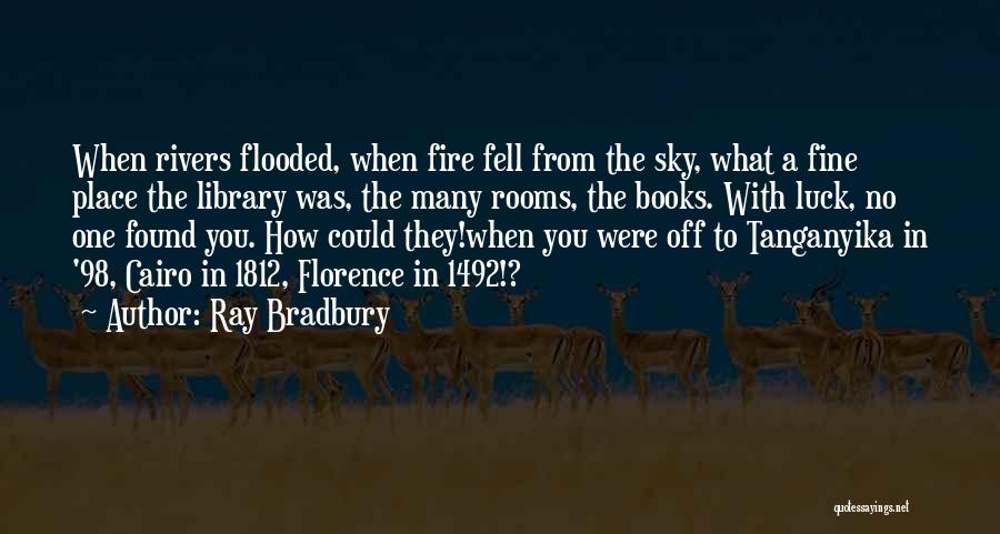 Ray Bradbury Quotes: When Rivers Flooded, When Fire Fell From The Sky, What A Fine Place The Library Was, The Many Rooms, The