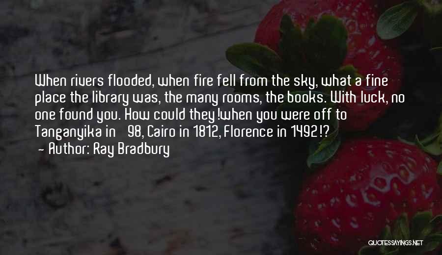 Ray Bradbury Quotes: When Rivers Flooded, When Fire Fell From The Sky, What A Fine Place The Library Was, The Many Rooms, The