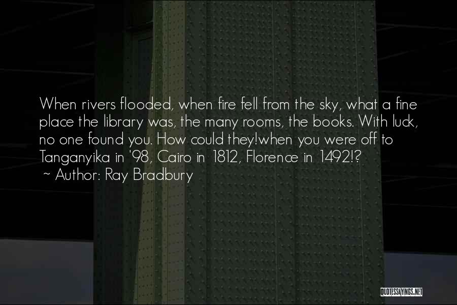 Ray Bradbury Quotes: When Rivers Flooded, When Fire Fell From The Sky, What A Fine Place The Library Was, The Many Rooms, The