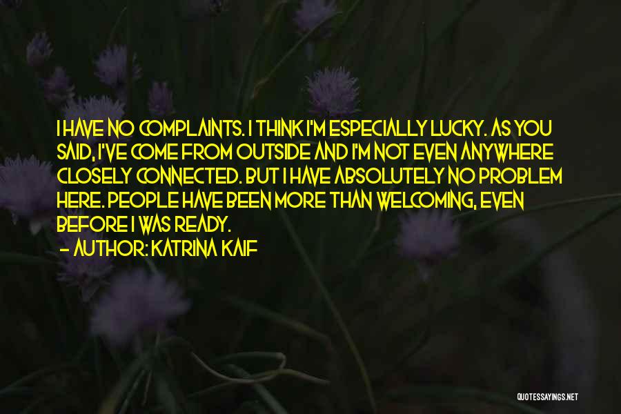 Katrina Kaif Quotes: I Have No Complaints. I Think I'm Especially Lucky. As You Said, I've Come From Outside And I'm Not Even