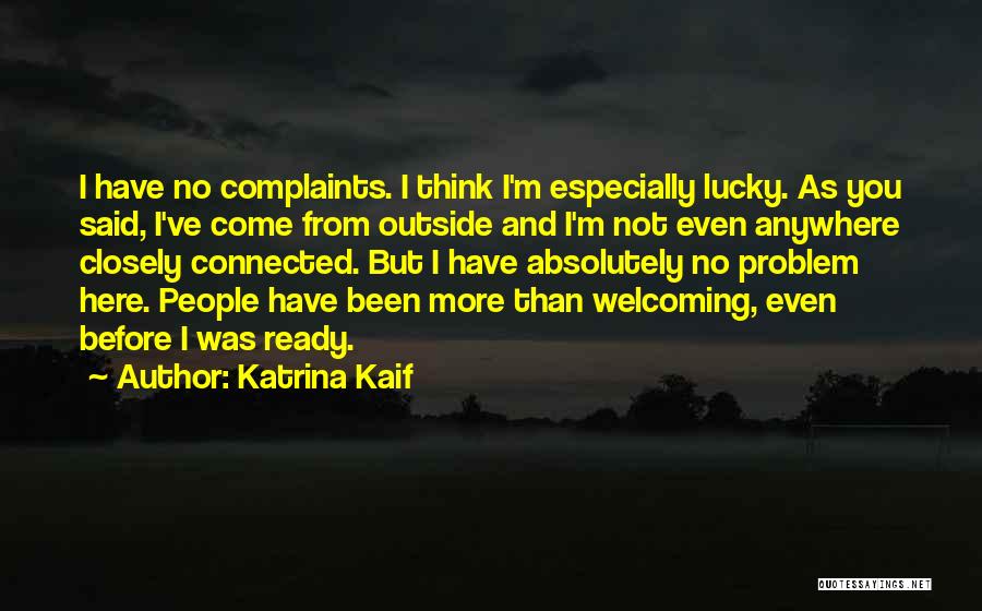 Katrina Kaif Quotes: I Have No Complaints. I Think I'm Especially Lucky. As You Said, I've Come From Outside And I'm Not Even