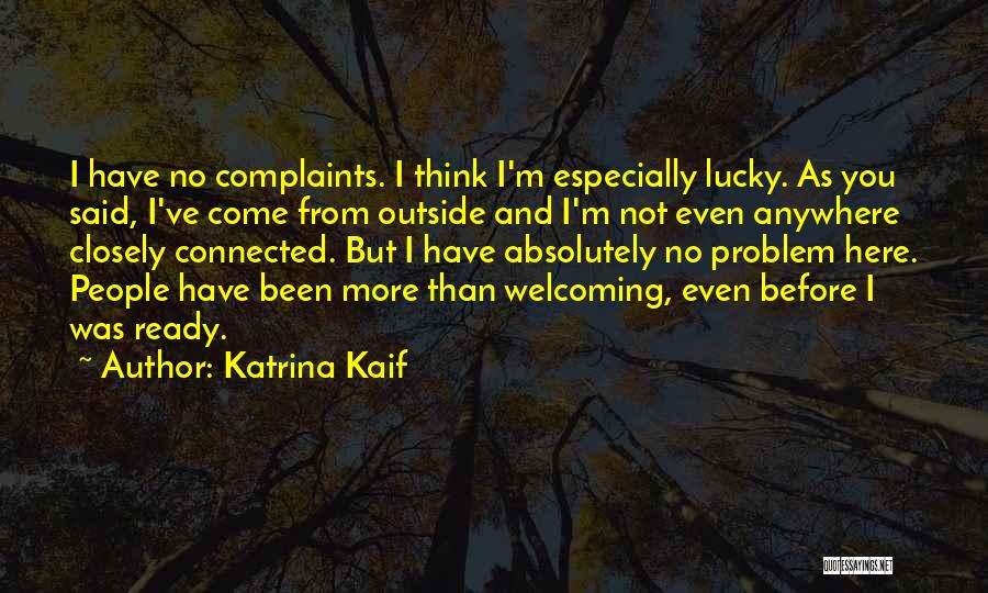 Katrina Kaif Quotes: I Have No Complaints. I Think I'm Especially Lucky. As You Said, I've Come From Outside And I'm Not Even