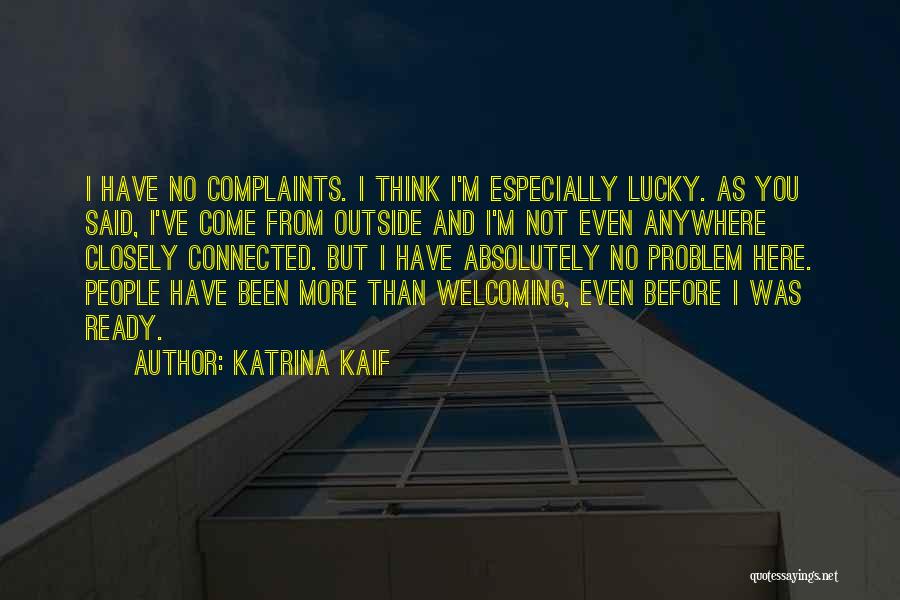 Katrina Kaif Quotes: I Have No Complaints. I Think I'm Especially Lucky. As You Said, I've Come From Outside And I'm Not Even