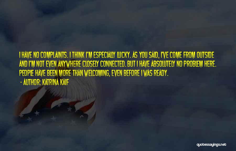 Katrina Kaif Quotes: I Have No Complaints. I Think I'm Especially Lucky. As You Said, I've Come From Outside And I'm Not Even