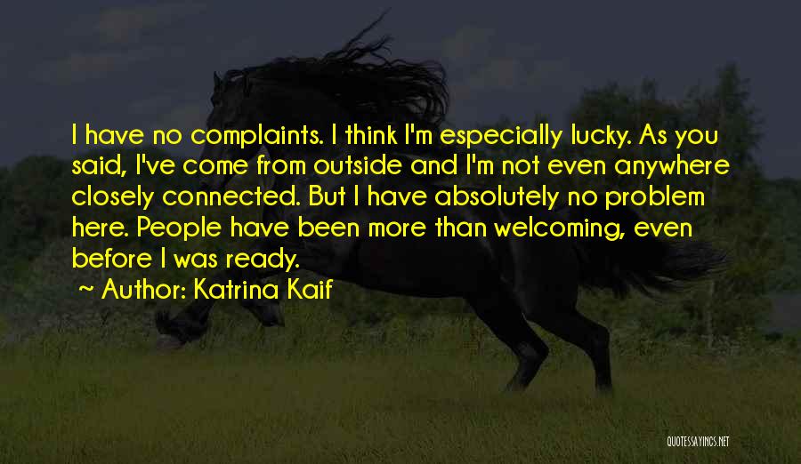 Katrina Kaif Quotes: I Have No Complaints. I Think I'm Especially Lucky. As You Said, I've Come From Outside And I'm Not Even