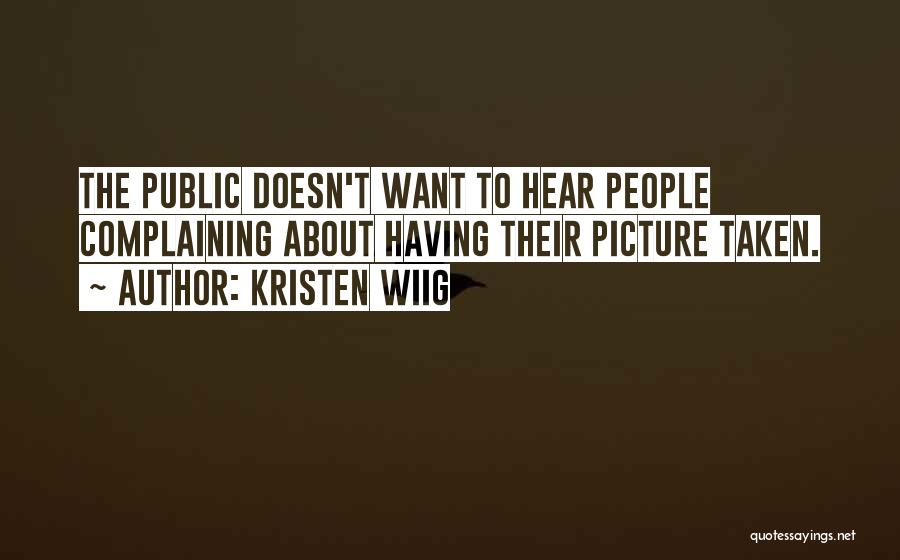 Kristen Wiig Quotes: The Public Doesn't Want To Hear People Complaining About Having Their Picture Taken.