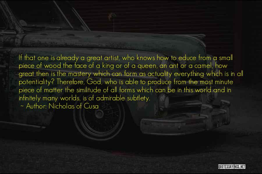 Nicholas Of Cusa Quotes: If That One Is Already A Great Artist, Who Knows How To Educe From A Small Piece Of Wood The