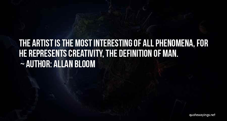 Allan Bloom Quotes: The Artist Is The Most Interesting Of All Phenomena, For He Represents Creativity, The Definition Of Man.
