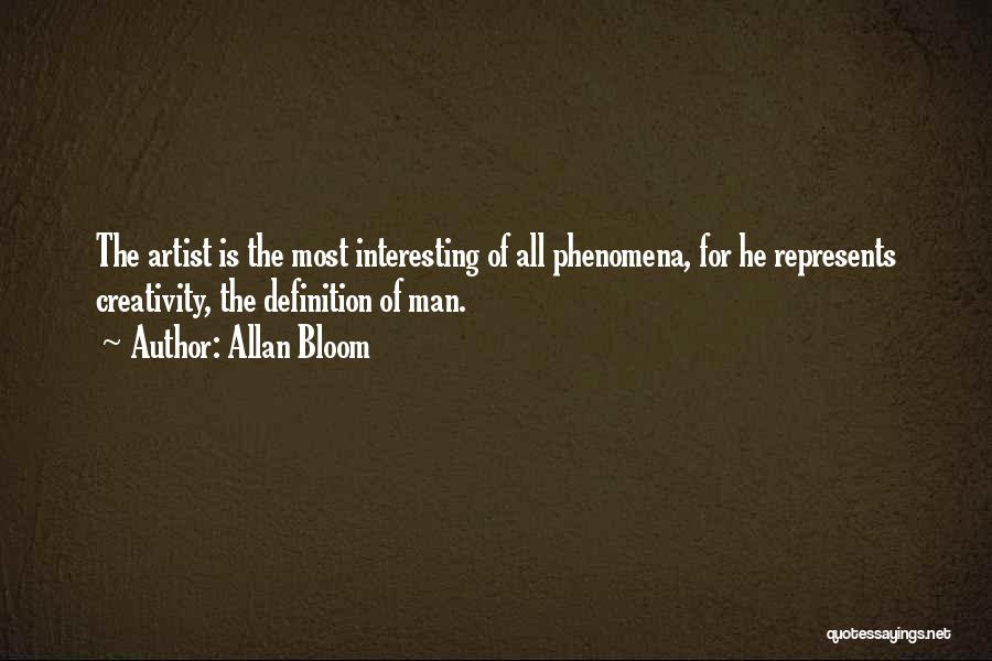 Allan Bloom Quotes: The Artist Is The Most Interesting Of All Phenomena, For He Represents Creativity, The Definition Of Man.