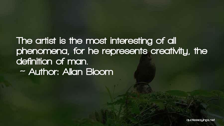 Allan Bloom Quotes: The Artist Is The Most Interesting Of All Phenomena, For He Represents Creativity, The Definition Of Man.