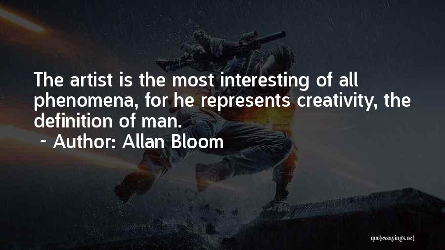 Allan Bloom Quotes: The Artist Is The Most Interesting Of All Phenomena, For He Represents Creativity, The Definition Of Man.