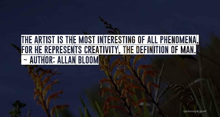 Allan Bloom Quotes: The Artist Is The Most Interesting Of All Phenomena, For He Represents Creativity, The Definition Of Man.