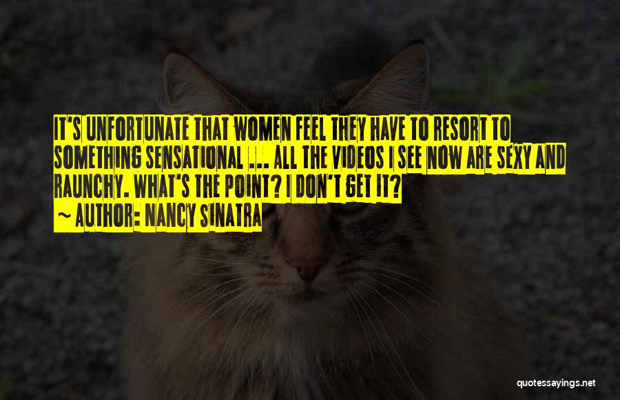 Nancy Sinatra Quotes: It's Unfortunate That Women Feel They Have To Resort To Something Sensational ... All The Videos I See Now Are