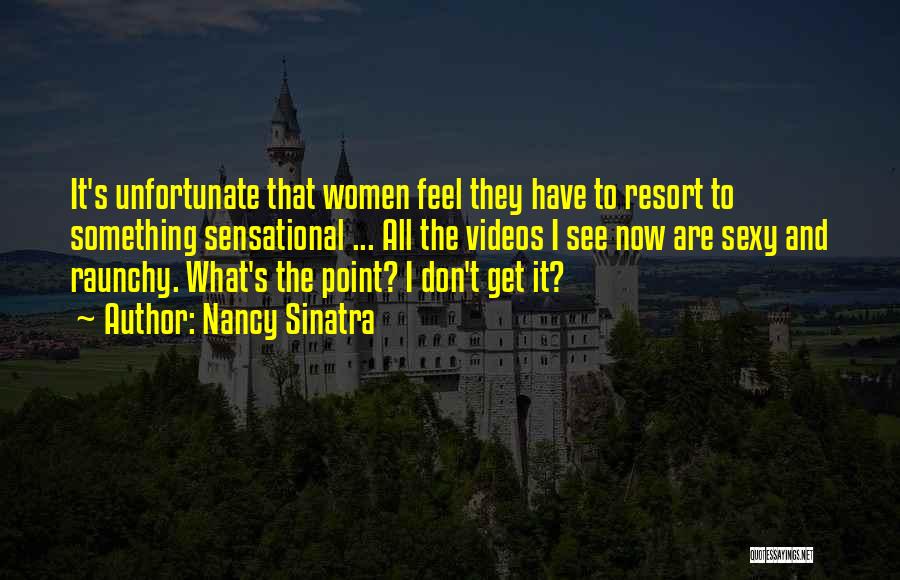 Nancy Sinatra Quotes: It's Unfortunate That Women Feel They Have To Resort To Something Sensational ... All The Videos I See Now Are