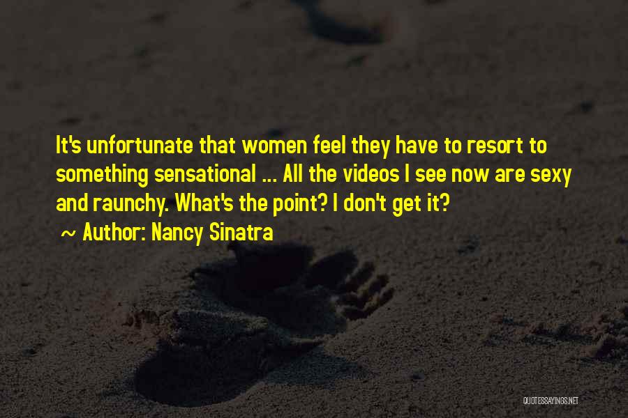 Nancy Sinatra Quotes: It's Unfortunate That Women Feel They Have To Resort To Something Sensational ... All The Videos I See Now Are