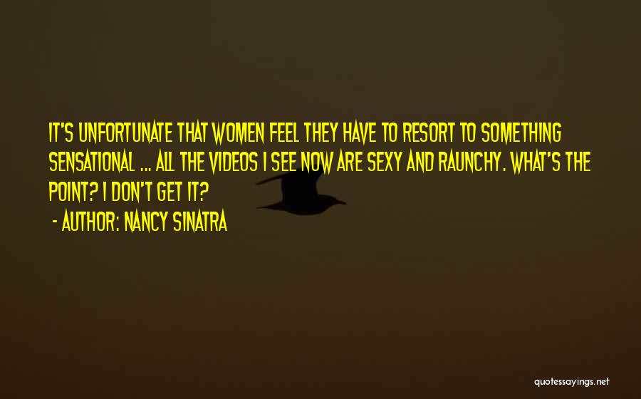 Nancy Sinatra Quotes: It's Unfortunate That Women Feel They Have To Resort To Something Sensational ... All The Videos I See Now Are