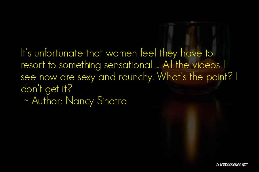 Nancy Sinatra Quotes: It's Unfortunate That Women Feel They Have To Resort To Something Sensational ... All The Videos I See Now Are