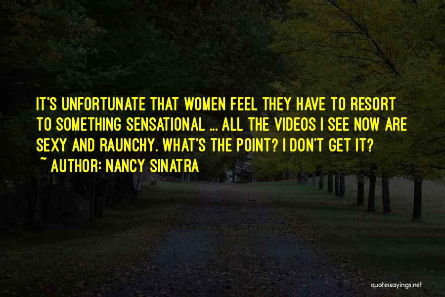 Nancy Sinatra Quotes: It's Unfortunate That Women Feel They Have To Resort To Something Sensational ... All The Videos I See Now Are