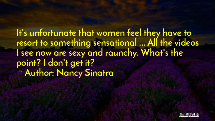 Nancy Sinatra Quotes: It's Unfortunate That Women Feel They Have To Resort To Something Sensational ... All The Videos I See Now Are
