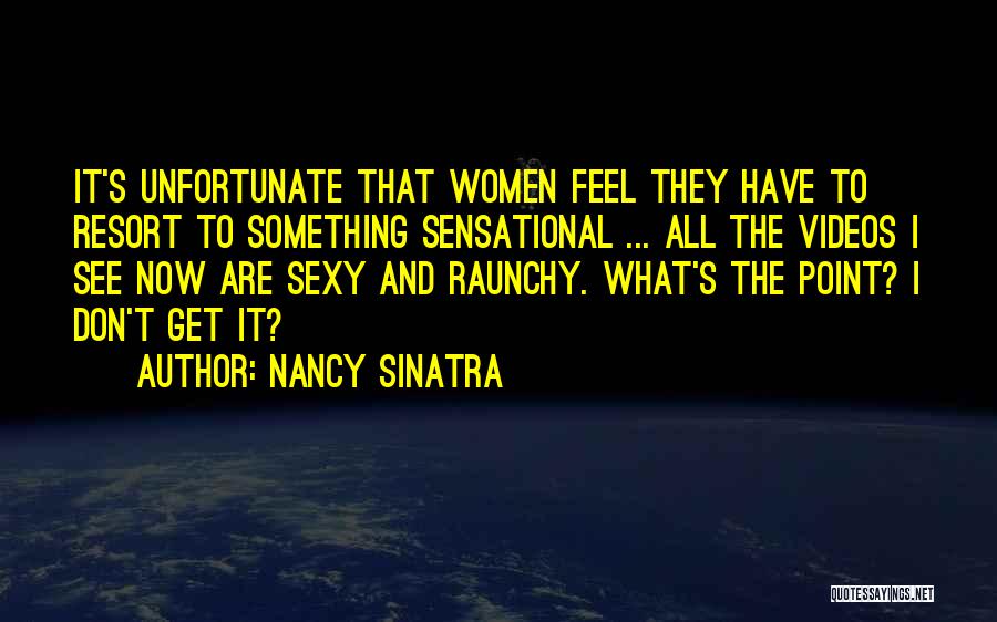 Nancy Sinatra Quotes: It's Unfortunate That Women Feel They Have To Resort To Something Sensational ... All The Videos I See Now Are