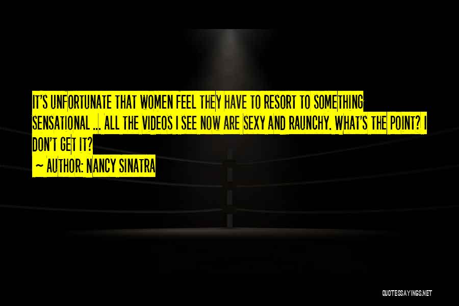 Nancy Sinatra Quotes: It's Unfortunate That Women Feel They Have To Resort To Something Sensational ... All The Videos I See Now Are