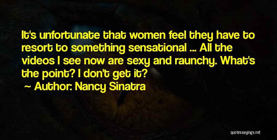 Nancy Sinatra Quotes: It's Unfortunate That Women Feel They Have To Resort To Something Sensational ... All The Videos I See Now Are