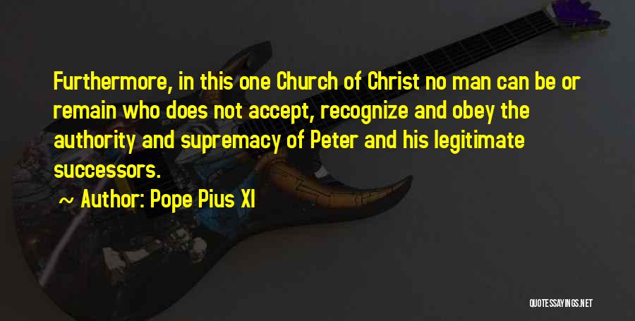 Pope Pius XI Quotes: Furthermore, In This One Church Of Christ No Man Can Be Or Remain Who Does Not Accept, Recognize And Obey