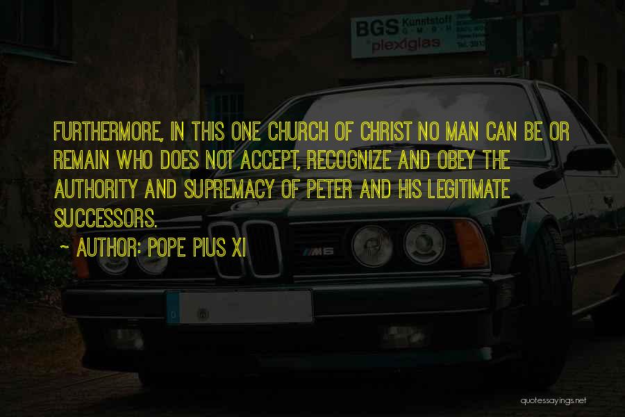 Pope Pius XI Quotes: Furthermore, In This One Church Of Christ No Man Can Be Or Remain Who Does Not Accept, Recognize And Obey