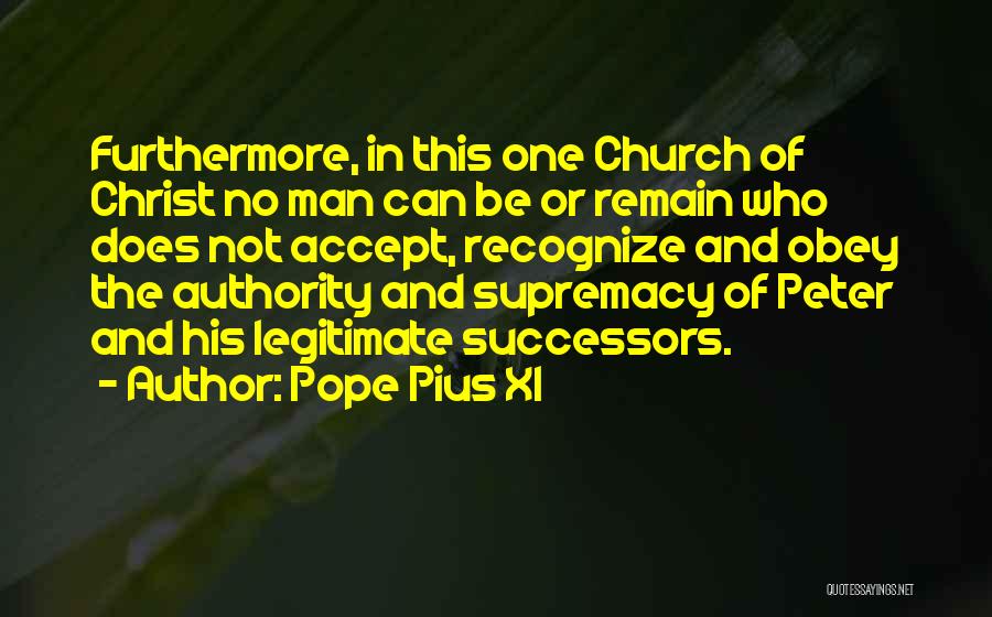 Pope Pius XI Quotes: Furthermore, In This One Church Of Christ No Man Can Be Or Remain Who Does Not Accept, Recognize And Obey