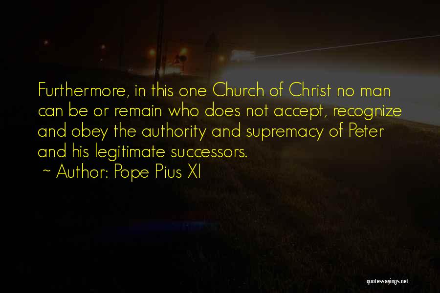 Pope Pius XI Quotes: Furthermore, In This One Church Of Christ No Man Can Be Or Remain Who Does Not Accept, Recognize And Obey