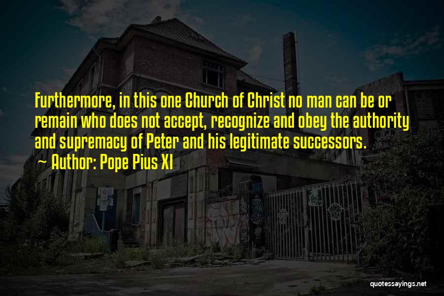 Pope Pius XI Quotes: Furthermore, In This One Church Of Christ No Man Can Be Or Remain Who Does Not Accept, Recognize And Obey