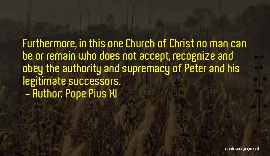 Pope Pius XI Quotes: Furthermore, In This One Church Of Christ No Man Can Be Or Remain Who Does Not Accept, Recognize And Obey
