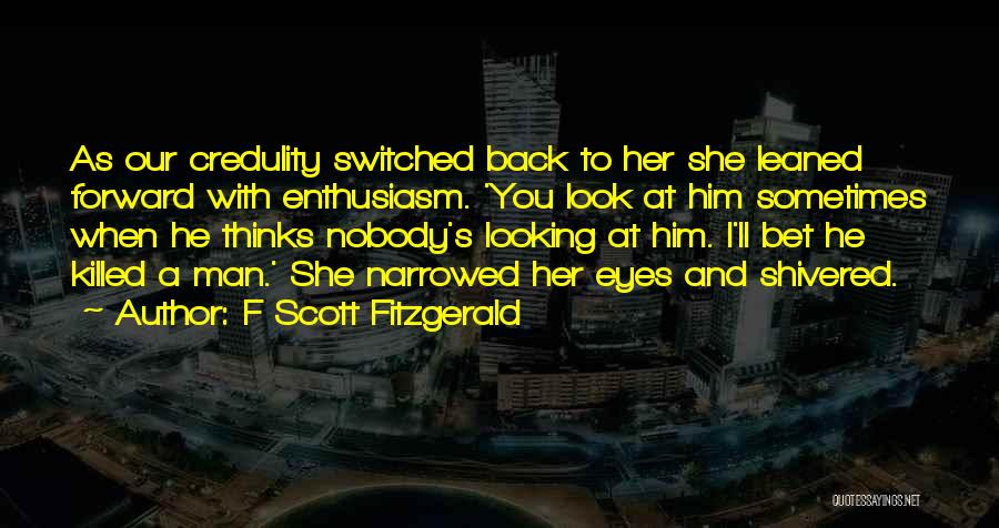 F Scott Fitzgerald Quotes: As Our Credulity Switched Back To Her She Leaned Forward With Enthusiasm. 'you Look At Him Sometimes When He Thinks