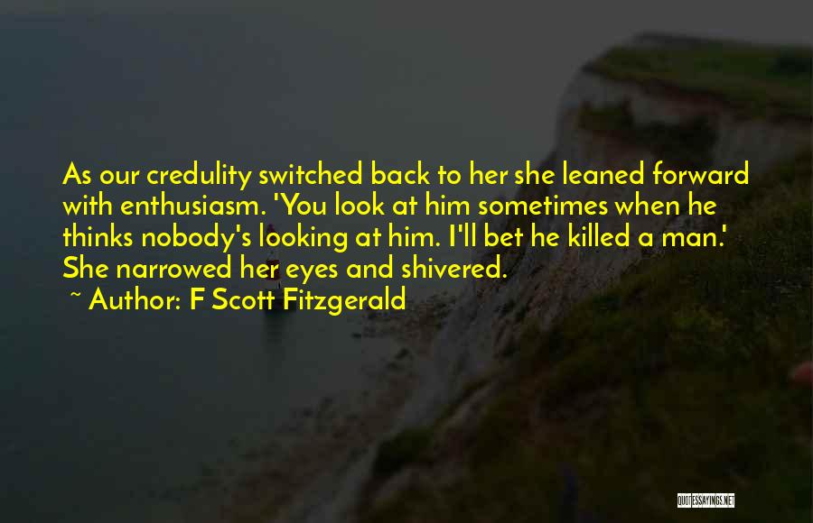 F Scott Fitzgerald Quotes: As Our Credulity Switched Back To Her She Leaned Forward With Enthusiasm. 'you Look At Him Sometimes When He Thinks