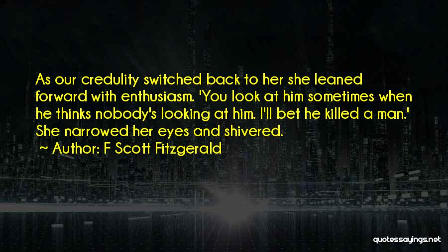 F Scott Fitzgerald Quotes: As Our Credulity Switched Back To Her She Leaned Forward With Enthusiasm. 'you Look At Him Sometimes When He Thinks